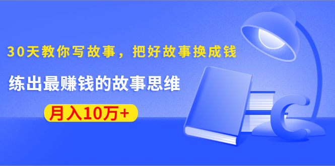 《30天教你写故事,把好故事换成钱》练出最赚钱的故事思维,月入10万+-开心分享网
