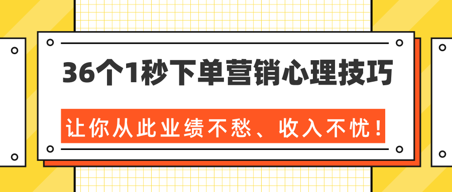 36个1秒下单营销心理技巧,让你从此业绩不愁、收入不忧!(完结)-开心分享网