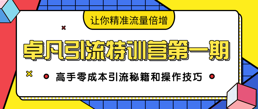 卓凡引流特训营第一期：高手零成本引流秘籍和操作技巧，让你精准流量倍增-开心分享网