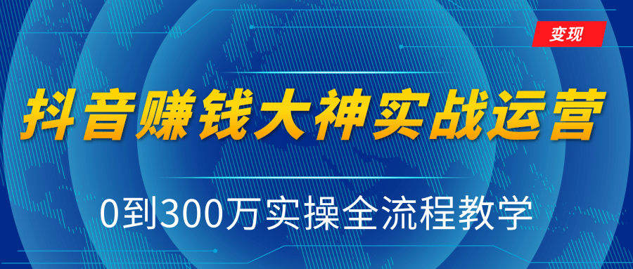 抖音赚钱大神实战运营教程，0到300万实操全流程教学，抖音独家变现模式-开心分享网