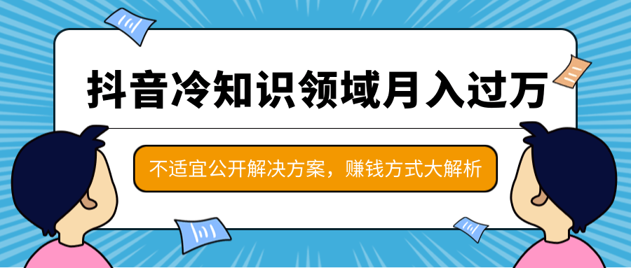 抖音冷知识领域月入过万项目，不适宜公开解决方案 ，抖音赚钱方式大解析！-开心分享网