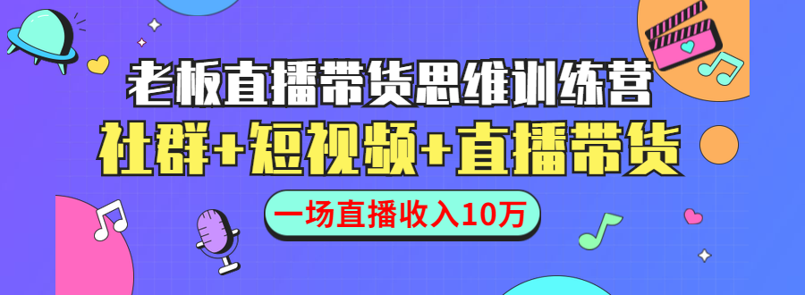 直播带货思维训练营:社群+短视频+直播带货:一场直播收入10万-开心分享网