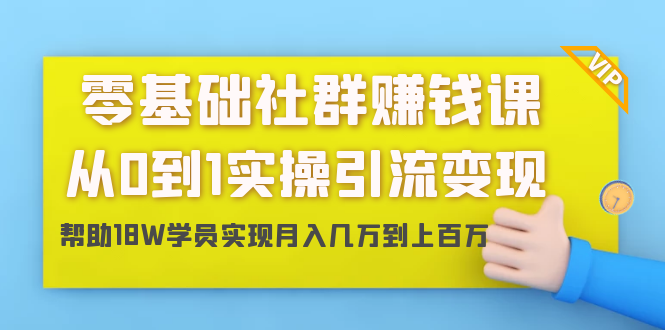 零基础社群赚钱课：从0到1实操引流变现，帮助18W学员实现月入几万到上百万-开心分享网