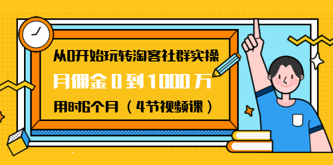 从0开始玩转淘客社群实操：月佣金0到1000万用时6个月（4节视频课）-开心分享网