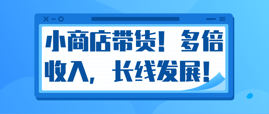 微信小商店带货，爆单多倍收入，长期复利循环！日赚300-800元不等-开心分享网