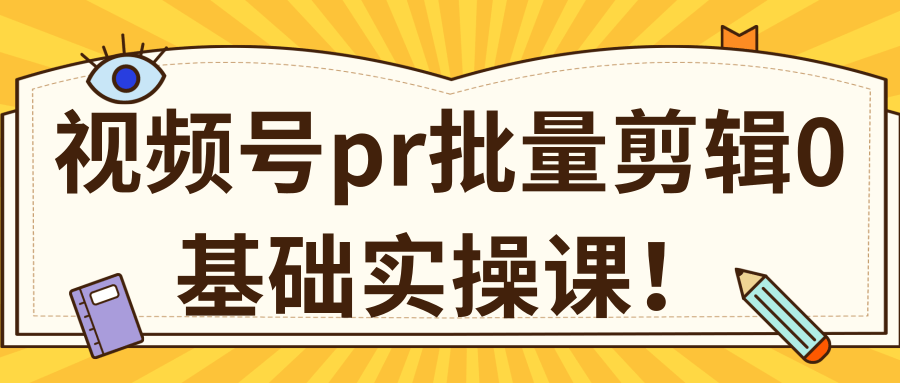 视频号PR批量剪辑0基础实操课，PR批量处理伪原创一分钟一个视频【共2节】-开心分享网