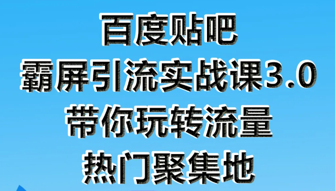 狼叔百度贴吧霸屏引流实战课3.0，带你玩转流量热门聚集地-开心分享网