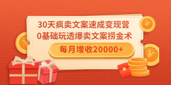 30天疯卖文案速成变现营,0基础玩透爆卖文案捞金术!每月增收20000+-开心分享网