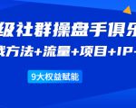 《顶级社群操盘手俱乐部》实战方法+流量+项目+IP+工具 9大权益赋能