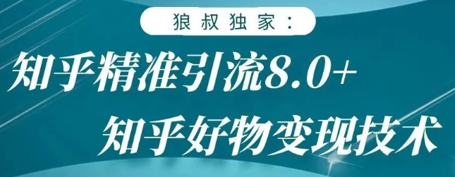 狼叔知乎精准引流8.0，知乎好物变现技术，轻松月赚3W+-开心分享网