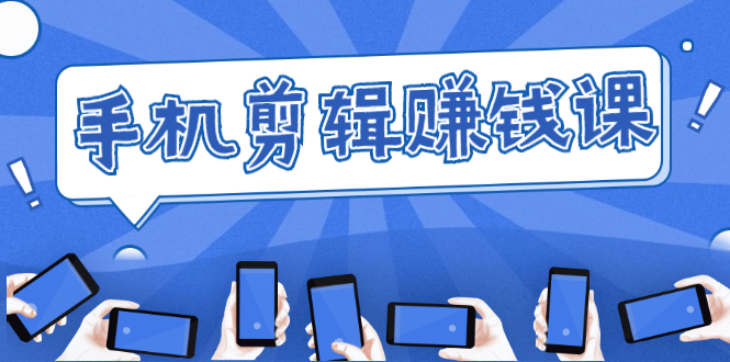 手机剪辑赚钱课，抓住短视频风口剪出百万爆款视频，实操小白3周赚到20000+-开心分享网