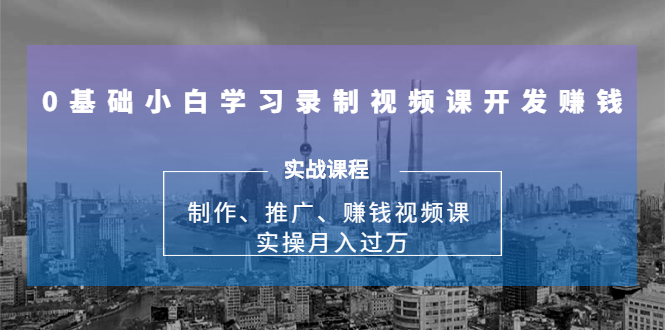 0基础小白学习录制视频课开发赚钱:制作、推广、赚钱视频课 实操月入过万-开心分享网