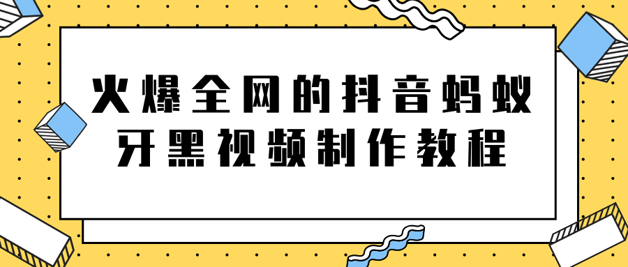 火爆全网的抖音“蚂蚁牙黑”视频制作教程,附软件【视频教程】-开心分享网