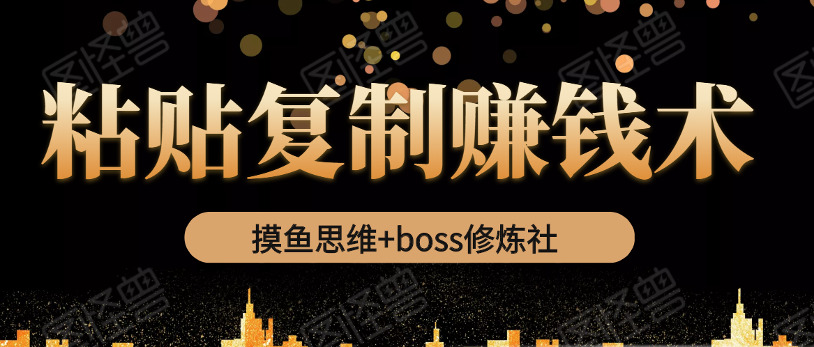 摸鱼思维+boss修炼社·粘贴复制赚钱术，我靠粘贴复制又赚了3万多，月入20万的项目-开心分享网