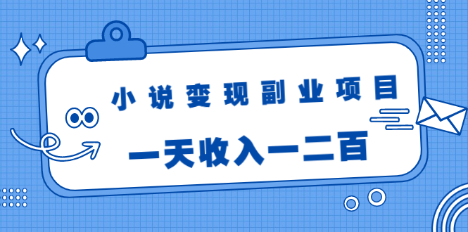 小说变现副业项目：老项目新玩法，视频被动引流躺赚模式，一天收入一二百-开心分享网