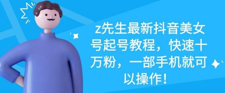 z先生最新抖音美女号起号教程，快速十万粉，一部手机就可以操作-开心分享网