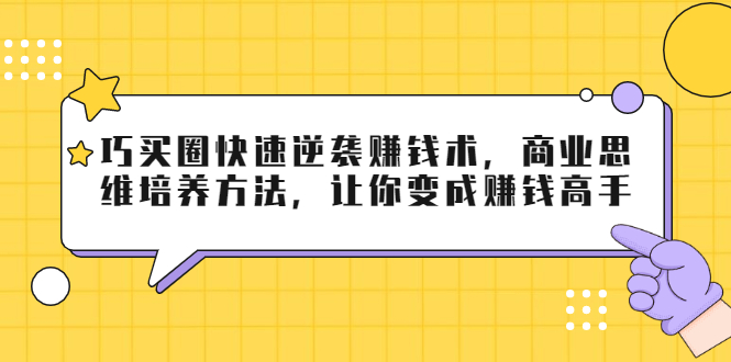 巧买圈快速逆袭赚钱术，商业思维培养方法，让你变成赚钱高手-开心分享网