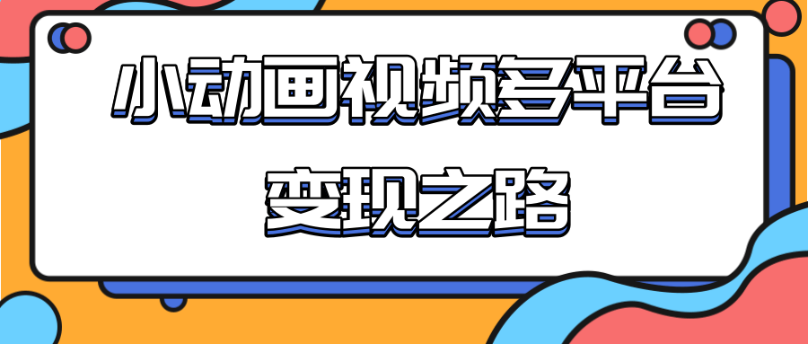 从快手小游戏到多平台多种形式变现,开启小动画推广变现之路-开心分享网