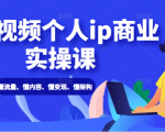 短视频个人ip商业实操课： 懂流量、懂内容、懂变现、懂架构（价值999元）