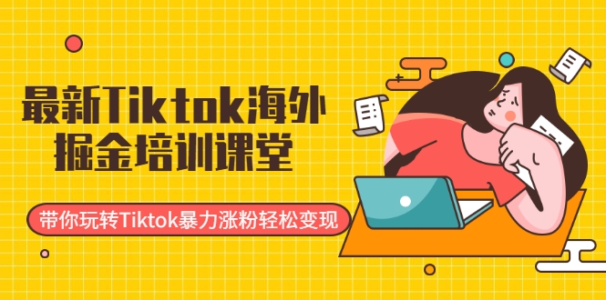 最新Tiktok海外掘金培训课堂：带你玩转Tiktok暴力涨粉轻松变现-开心分享网