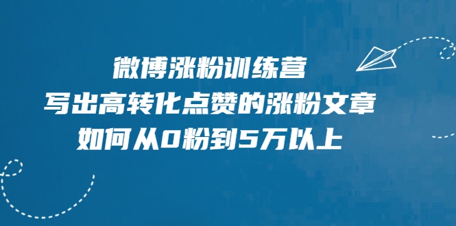 微博涨粉训练营，写出高转化点赞的涨粉文章，如何从0粉到5万以上-开心分享网