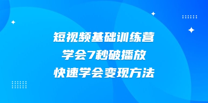 2021短视频基础训练营，学会7秒破播放，快速学会变现方法-开心分享网