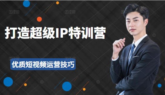 超级IP特训营：表演表达、高效输出优质短视频运营技巧，价值999元-开心分享网