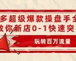 拼多多超级爆款操盘手全案课，教你新店0-1快速突破，玩转百万流量