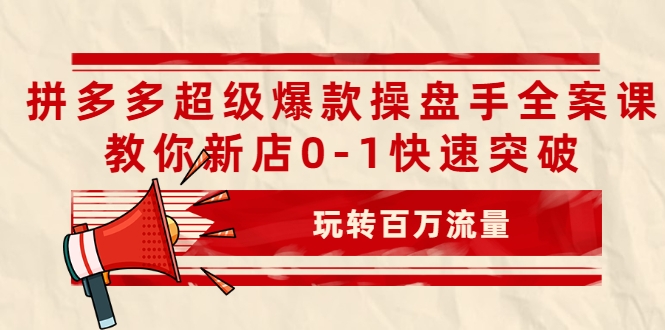 拼多多超级爆款操盘手全案课,教你新店0-1快速突破,玩转百万流量-开心分享网