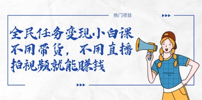 全民任务变现小白课，不用带货，不用直播，拍视频就能赚钱-开心分享网
