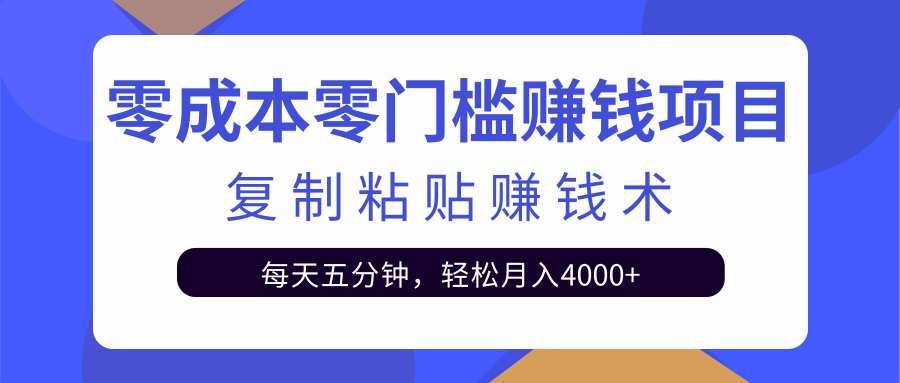 零成本零门槛赚钱项目之复制粘贴赚钱术，每天五分钟轻松月入4000+-开心分享网