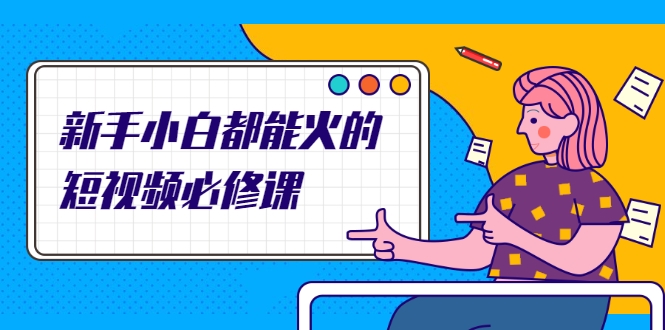 新手小白都能火的短视频必修课，教你三天就能上热门的短视频IP技术-开心分享网