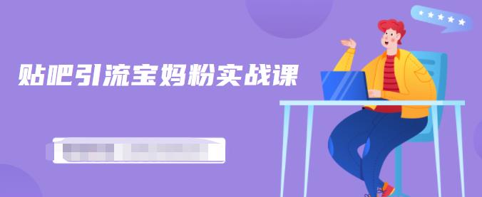 百度贴吧引流宝妈粉实战课，小白也可以日引100+精准粉-开心分享网