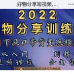 萌飞好物·2022抖音好物分享训练营，当下风口带货变现模式，从入门到精通