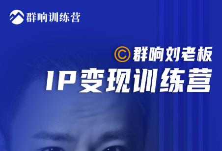 群响刘老板·IP变现训练营第6期：教你搞流量新姿势，IP打造获客私域经营-开心分享网