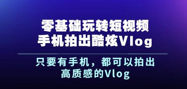 杨精坤零基础玩转短视频手机拍出酷炫Vlog，只要有手机就可以拍出高质感的Vlog-开心分享网