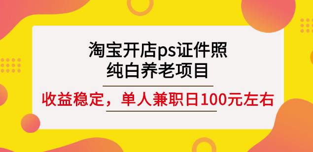 淘宝开店ps证件照，纯白养老项目，单人兼职稳定日100元(教程+软件+素材)-开心分享网