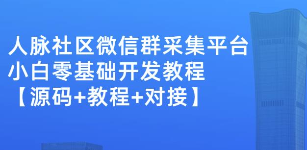 外面卖1000的人脉社区微信群采集平台小白0基础开发教程【源码+教程+对接】-开心分享网