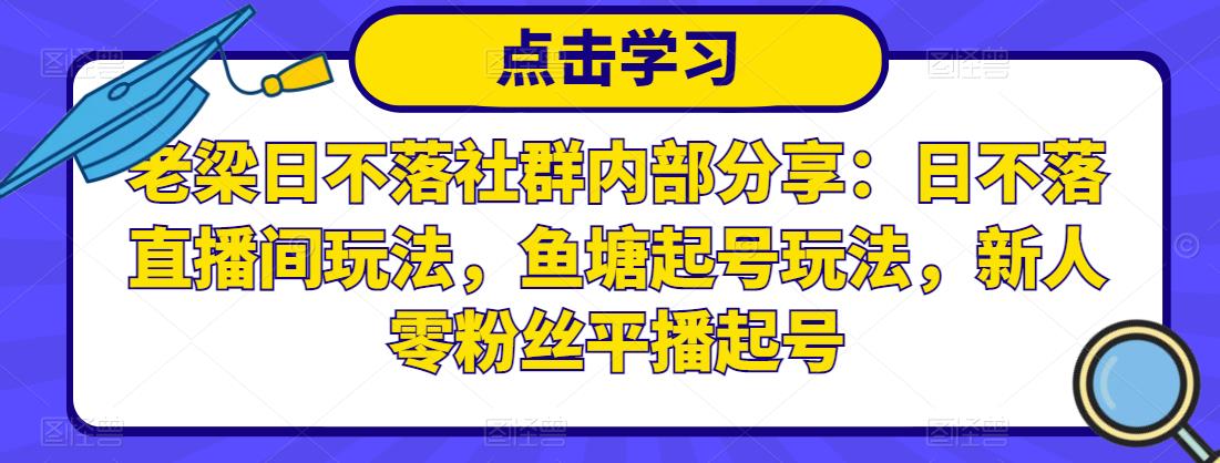 老梁日不落社群内部分享:日不落直播间玩法,鱼塘起号玩法,新人零粉丝平播起号-开心分享网