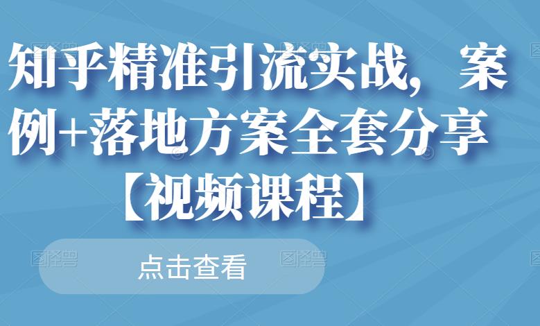 知乎精准引流实战，案例+落地方案全套分享【视频课程】-开心分享网