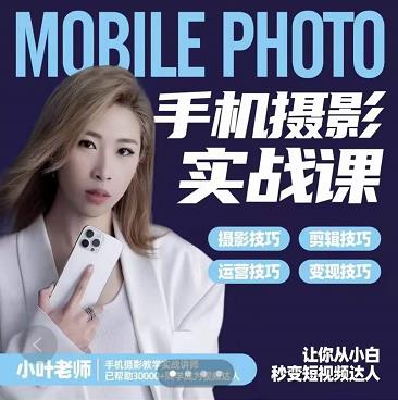 小叶老师手机摄影实战课：思维+实操，适合新手一站式拍摄剪辑教学，让你从小白秒变短视频达人-开心分享网