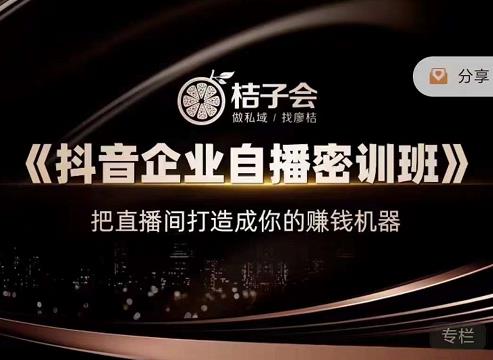 桔子会《抖音企业自播密训班》，把直播间打造成你的赚钱机器-开心分享网