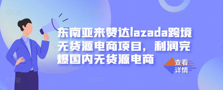 东南亚来赞达lazada跨境无货源电商项目，利润完爆国内无货源电商-开心分享网