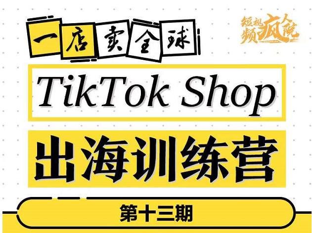 TikTokShop出海训练营（第十三期），打开全球流量新思维，出海抢占全球新流量，一店卖全球-开心分享网