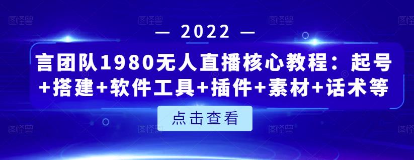 言团队1980无人直播核心教程：起号+搭建+软件工具+插件+素材+话术等等-开心分享网