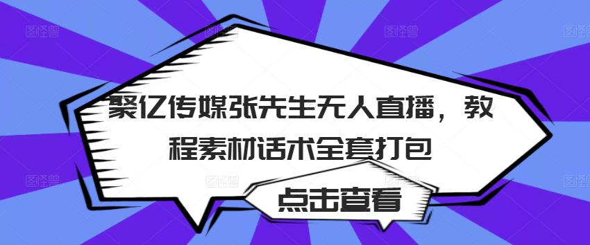 聚亿传媒张先生无人直播，教程素材话术全套打包-开心分享网