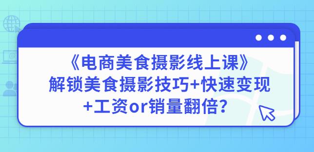 陈飞燕《电商美食摄影线上课》解锁美食摄影技巧+快速变现+工资or销量翻倍-开心分享网