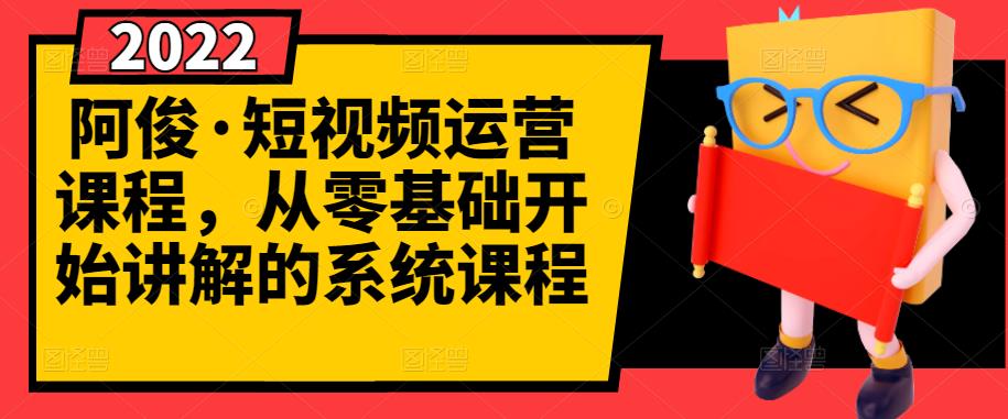 阿俊·短视频运营课程，从零基础开始讲解的系统课程-开心分享网