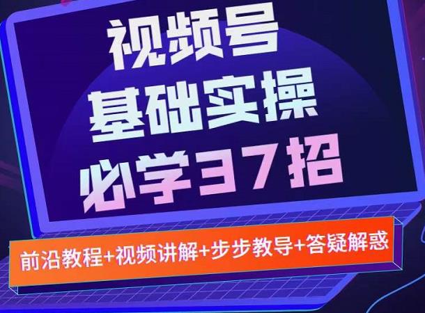 视频号实战基础必学37招，每个步骤都有具体操作流程，简单易懂好操作-开心分享网