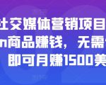 亚马逊社交媒体营销项目，推广Amazon商品赚钱，无需任何投资，即可月赚1500美元